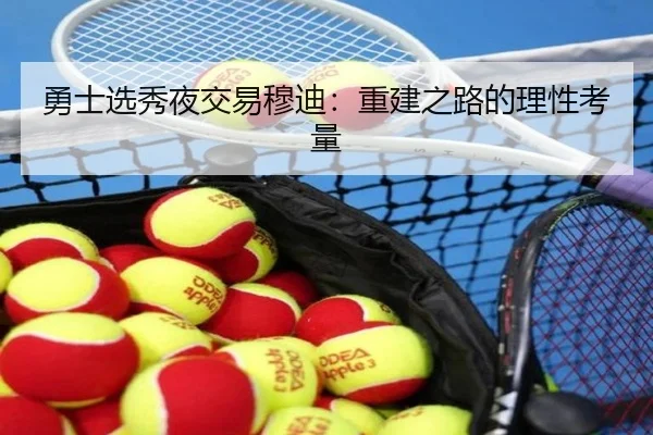 勇士选秀夜交易穆迪：重建之路的理性考量