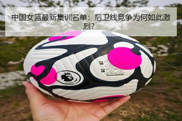 中国女篮最新集训名单：后卫线竞争为何如此激烈？